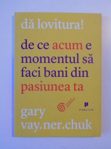 DA LOVITURA! DE CE ACUM E MOMENTUL SA FACI BANI DIN PASIUNEA TA de GARY VAYNERCHUK 2012