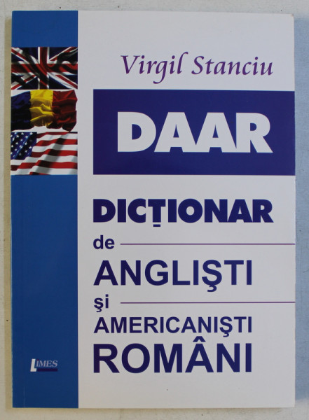 DAAR - DICTIONAR DE ANGLISTI SI AMERICANISTI ROMANI ED. a - II - a REVAZUTA SI ADAUGITA de VIRGIL STANCIU , 2015