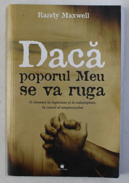 DACA POPORUL MEU SE VA RUGA - O CHEMARE LA RUGACIUNE SI LA REDESTEPTAREA IN CEASUL AL UNSPREZECELEA de RANDY MAXWELL , 2006