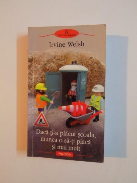 DACA TI- A PLACUT SCOALA , MUNCA O SA -TI PLACA SI MAI MULT de IRVINE WELSH , 2009