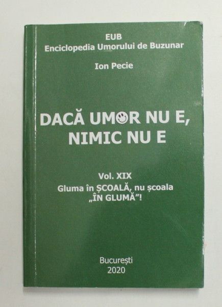 DACA UMOR NU E , NIMIC NU E de ION PECIE , VOLUMUL XIX :  GLUMA IN SCOALA , NU SCOALA '' IN GLUMA '' ! , 2020