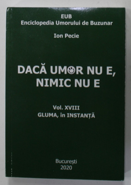 DACA UMOR NU E, NIMIC NU E , ENCICLOPEDIA UMORULUI DE BUZUNAR de ION PECIE , VOLUMUL XVIII : GLUMA , IN INSTANTA , 2020