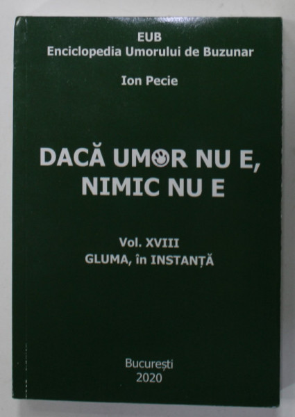 DACA UMOR NU E, NIMIC NU E , ENCICLOPEDIA UMORULUI DE BUZUNAR de ION PECIE , VOLUMUL XVIII : GLUMA , IN INSTANTA , 2020