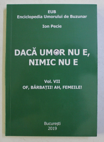 DACA UMOR NU E , NIMIC NU E - ENCICLOPEDIA UMORULUI DE BUZUNAR , VOL VII  - OF , BARBATII ! AH , FEMEILE ! de ION PECIE , 2019