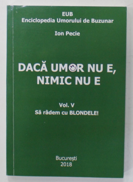 DACA UMOR NU E , NIMIC NU E - ENCICLOPEDIA UMORULUI DE BUZUNAR , VOLUMUL V : SA RADEM CU BLONDELE de ION PECIE , 2018