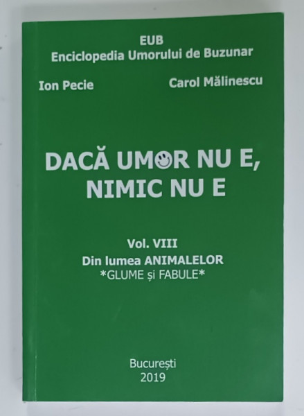 DACA UMOR NU E , NIMIC NU E , VOL.VIII : DIN LUMEA ANIMALELOR , GLUME SI FABULE de ION PECIE si CAROL MALINESCU , 2019