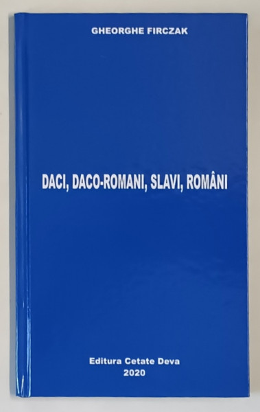 DACI , DACO - ROMANI , SLAVI , ROMANI de GHEORGHE FIRCZAK , 2020