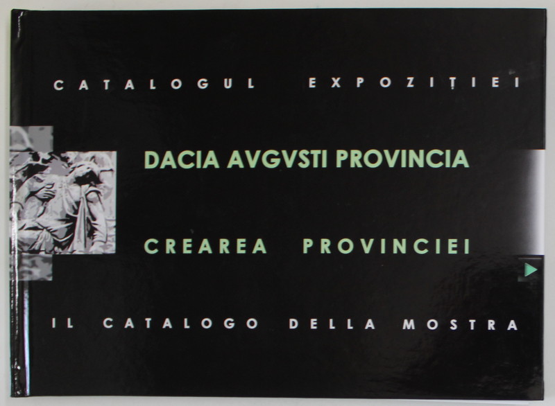 DACIA AVGVSTI PROVINCIA , CREAREA PROVINCIEI , CATALOGUL EXPOZITIEI , curator PAUL DAMIAN , 2006 *EDITIE BILINGVA