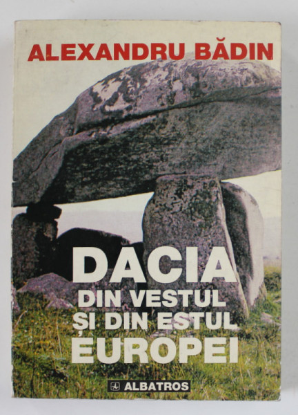 DACIA DIN VESTUL SI DIN ESTUL EUROPEI de ALEXANDRU BADIN , 1999 , DEDICATIE *