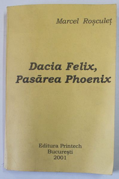 DACIA FELIX , PASAREA PHOENIX de MARCEL ROSCULET , 2001, PREZINTA PETE SI URME DE UZURA , DEDICATIE *