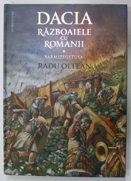 DACIA , RAZBOAIELE CU ROMANII , VOLUMUL I : SARMIZEGETUSA de RADU OLTEAN , text si ilustratii , 2019