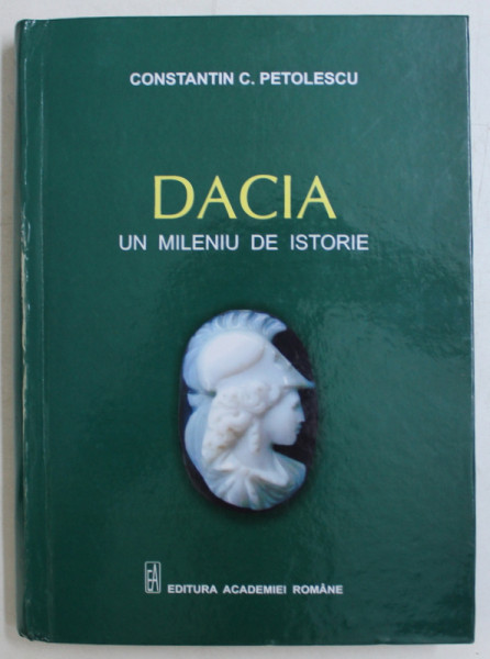 DACIA -  UN MILENIU DE ISTORIE de CONSTANTIN C . PETOLESCU , 2010