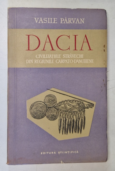 DACIA,CIVILIZATIILE STRAVECHI DIN REGIUNILE CARPATO-DANUBIENE-VASILE PARVAN,BUCURESTI 1957 * EDITIE BROSATA
