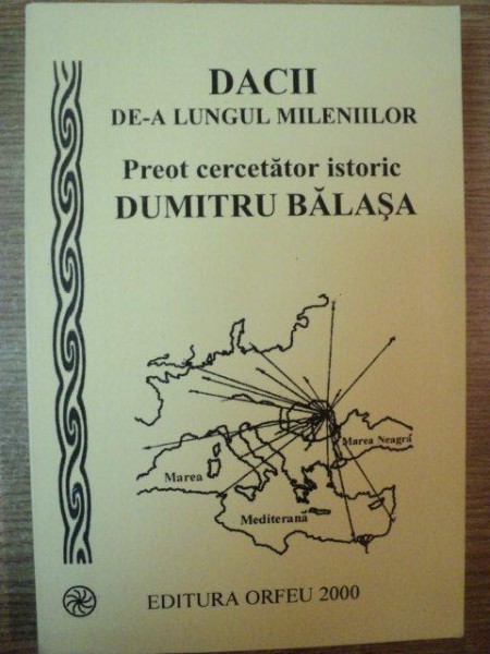 DACII DE-A LUNGUL MILENIILOR . PREOT CERCETATOR ISTORIC DUMITRU BALASA , 2000