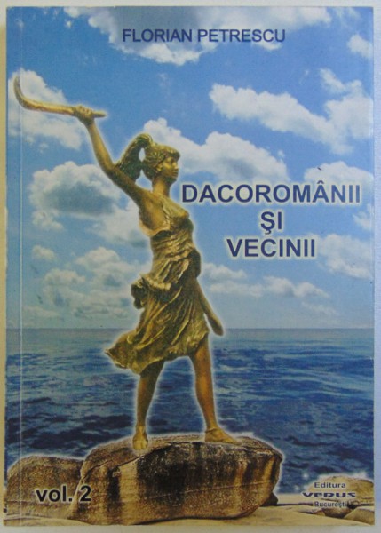 DACOROMANII SI VECINII, VOL. II de FLORIAN PETRESCU, 2011