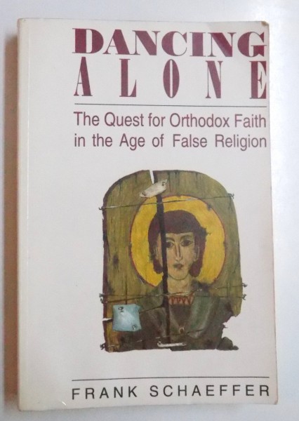 DANCING ALONE - THE QUEST FOR ORTHODOX FAITH IN THE AGE OF FALSE RELIGION by FRANK SCHAEFFER , 1994