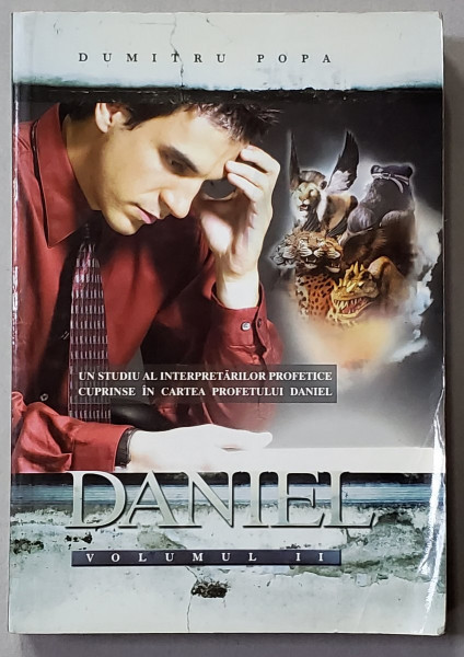 DANIEL , VOLUMUL II - UN STUDIU AL INTERPRETARILOR PROFETICE CUPRINSE IN CARTEA PROFETULUI DANIEL de DUMITRU POPA , VOLUMUL II , 2004