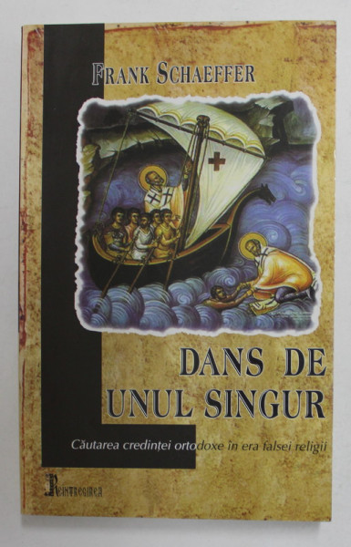 DANS DE UNUL SINGUR - CAUTAREA CREDINTEI ORTODOXE IN ERA FALSEI RELIGII de FRANK SCHAEFFER , 2006