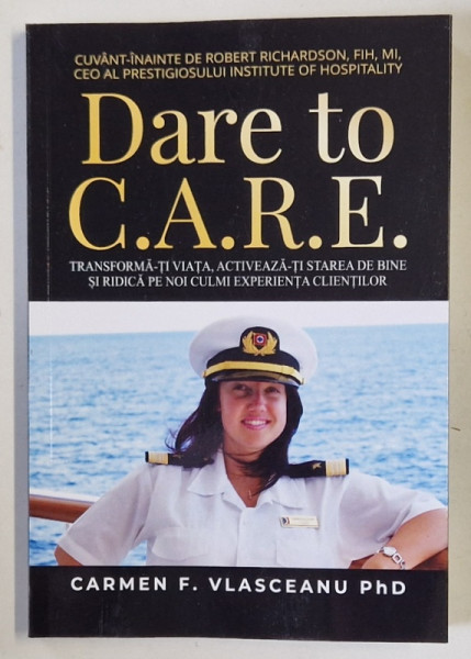DARE TO C.A.R.E. , INDRAZNESTE SA APLICI MODELUL C.A.R.E. , TRANSFORMA - TI VIATA , ACTIVEAZA - TI STAREA DE BINE SI RIDICA PE NOI CULMI EXPERIENTA CLIENTILOR de CARMEN F. VLASCEANU , 2025