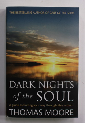 DARK NIGHT OF THE SOULS - A GUIDE TO FINDING YOUR WAY THROUGH LIFE 'S ORDEALS by THOMAS MOORE , 2012
