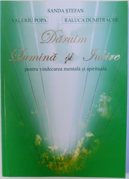 DARUIM LUMINA SI IUBIRE  - PENTRU VINDECAREA MENTALA SI SPIRITUALA de SANDA STEFAN...RALUCA DUMITRACHE , 2003