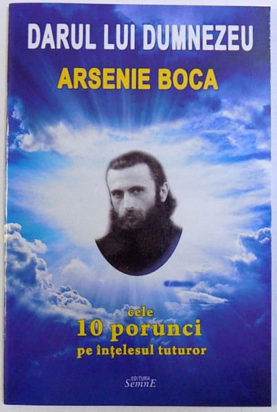 DARUL LUI DUMNEZEU  - ARSENIE BOCA  CELE 10 PORUNCI PE INTELESUL TUTUROR , marturisite de ucenicul sau PREOT PETRU VAMVULESCU  , 2015