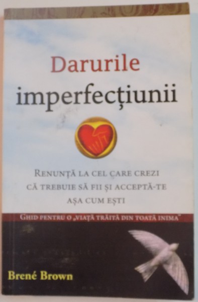 DARURILE IMPERFECTIUNII , RENUNTA LA CEL CARE CREZI CA TREBUIE SA FII SI ACCEPTA -TE ASA CUM ESTI de BRENE BROWN , 2013