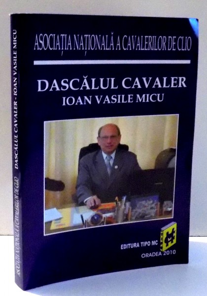 DASCALUL CAVALER - IOAN VASILE MICU - OMAGIU LA 60 DE ANI - de DR. CONSTANTIN MOSINCAT , 2010 , DEDICATIE*