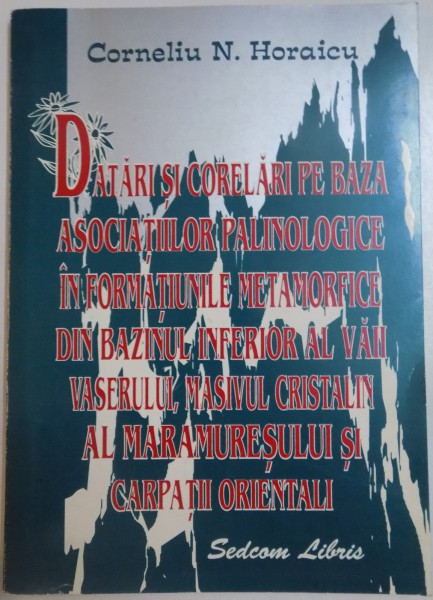 DATARI SI CORELARI PE BAZA ASOCIATIILOR PALINOLOGICE IN FORMATIUNILE METAMORFICE DIN BAZINUL INFERIOR de CORNELIU N.HORAICU , 2000, *DEDICATIE