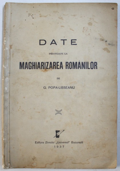 DATE PRIVITOARE LA MAGHIARIZAREA ROMANILOR de G. POPA - LISSEANU , 1937 , DEDICATIE*