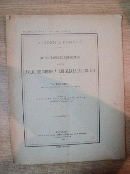 DATELE CRONICELOR MOLDOVENESTI ASUPRA ANILOR DE DOMNIE AI LUI ALEXANDRU CEL BUN  de DIMITRIE ONCIUL , Bucuresti 1905