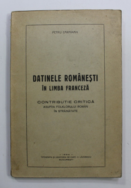 DATINELE ROMANESTI IN LIMBA FRANCEZA - CONTRIBUTIE CRITICA ASUPRA FOLKLORULUI ROMAN IN STRAINATATE de PETRU CARAMAN , 1943