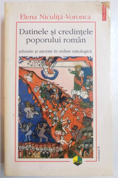 DATINELE SI CREDINTELE POPORULUI ROMAN ADUNATE SI ASEZATE IN ORDINE MITOLOGICA de ELENA NICULITA VORONCA , VOL II , 1998