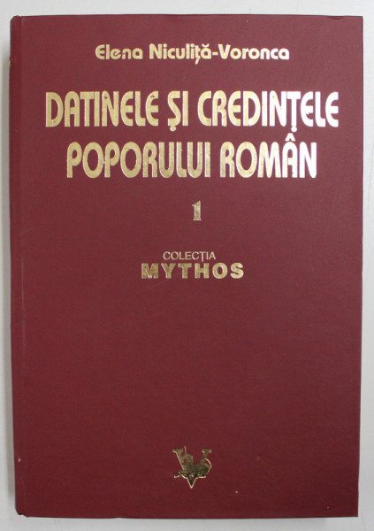 DATINELE SI CREDINTELE POPORULUI ROMAN  - ADUNATE SI ASEZATE IN ORDINE MITOLOGICA , VOLUMUL I de ELENA NICULITA  - VORONCA , 2008