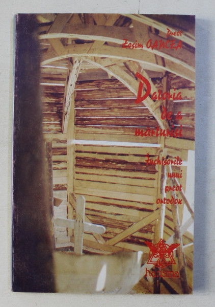 DATORIA DE A MARTURISI - INCHISORILE UNUI PREOT ORTODOX de Pr. ZOSIM OANCEA , 1995