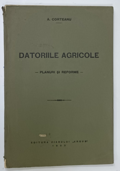 DATORIILE AGRICOLE , PLANURI SI REFORME de A. CORTEANU , 1930