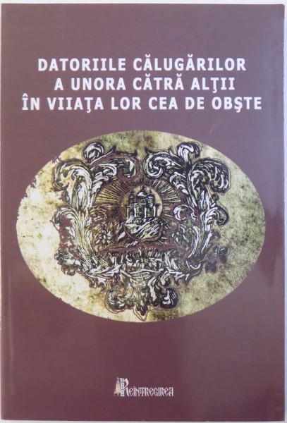 DATORIILE CALUGARILOR A UNORA CATRE ALTII IN VIIATA LOR CEA DE OBSTE , CHISINAU , 1841 : O TIPARITURA TEOLOGICA MODERNA DE REFERINTA de GABRIEL MIRCEA si DOINA DREGHICIU , 2010