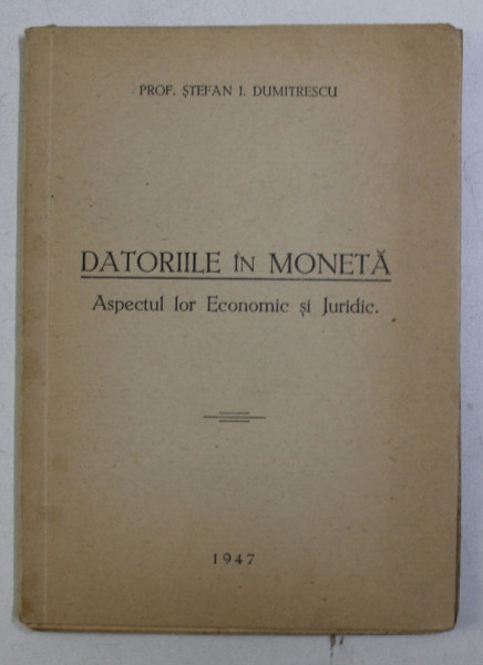 DATORIILE IN MONETA , ASPECTUL LOR ECONOMIC SI JURIDIC de STEFAN I. DUMITRESCU , 1947