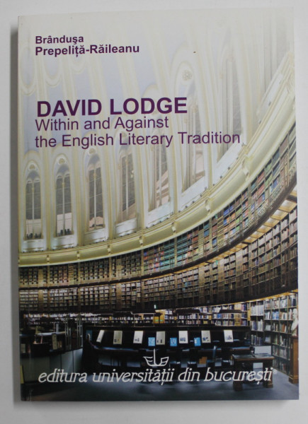 DAVID  LODGE , WHITIN AND AGAINST THE ENGLISH LITERARY TRADITION by BRANDUSA PREPELITA - RAILEANU , 2009