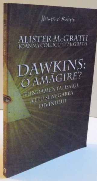 DAWKINS, O AMAGIRE, FUNDAMENTALISMUL ATEU SI NEGAREA DIVINULUI, ,ALISTER McGRATH, JOANNA COLLICUTT