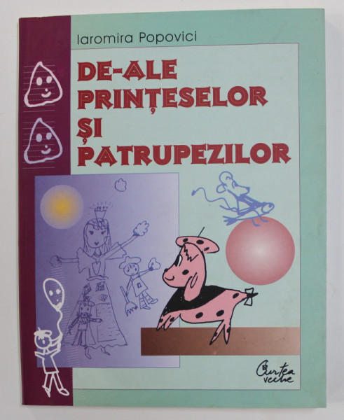 DE - ALE PRINTESELOR SI PATRUPEZILOR de IAROMIRA POPOVICI , grafica de DAN STANCIU , 2005