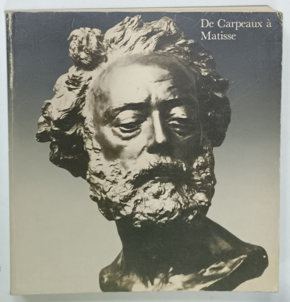 DE CARPEAUX A MATISSE , LA SCULPTURE FRANCAISE DE 1850 a  1914, APARUTA 1982