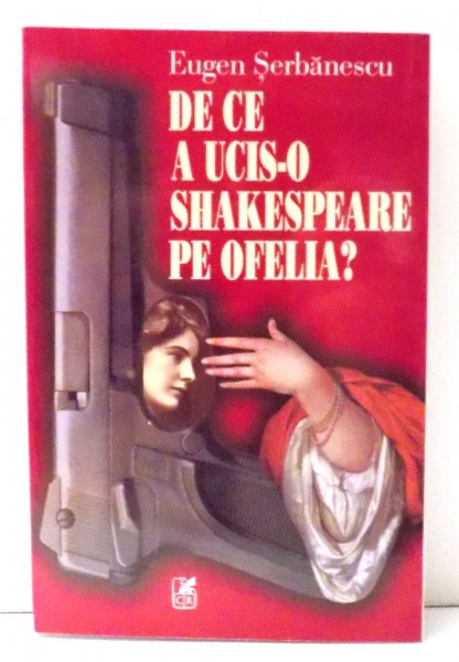 DE CE A UCIS-O SHAKESPEARE PE OFELIA? de EUGEN SERBANESCU , 2000 DEDICATIE*