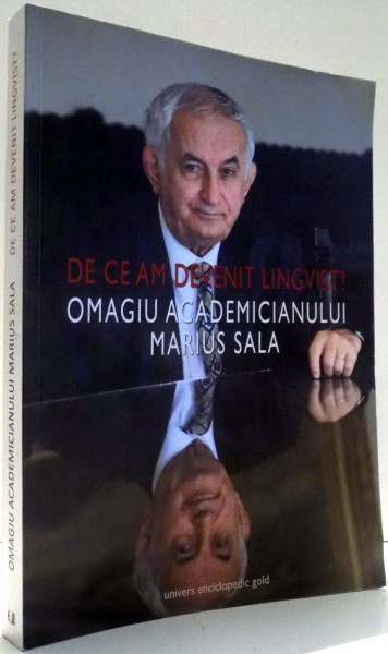 DE CE AM DEVENIT LINGVIST? OMAGIU ACADEMICIANULUI MARIUS SALA , 2012