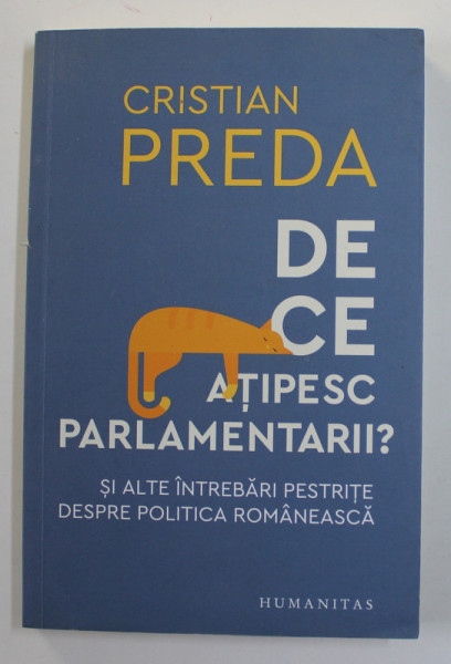 DE CE ATIPESC PARLAMENTARII ? SI ALETE INTREBARI DESPRE POLITICA ROMANEASCA de CRISTIAN PREDA , 2020