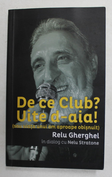 DE CE CLUB ? UITE D -AIA ! - SAU VIATA UNUI OM APROAPE OBISNUIT de RELU GHERGHEL IN DIALOG CU NELU STRATONE , 2016 , DEDICATIE * , PAGINA DE GARDA INDOITA