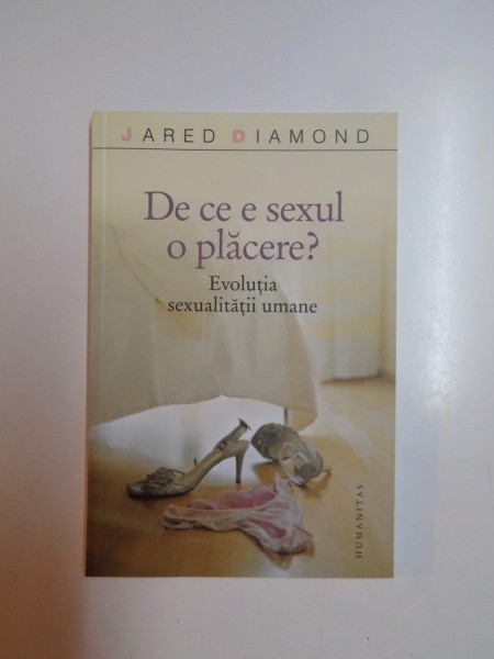 DE CE E SEXUL O PLACERE . EVOLUTIA SEXUALITATII UMANE de JARED DIAMOND , 2007