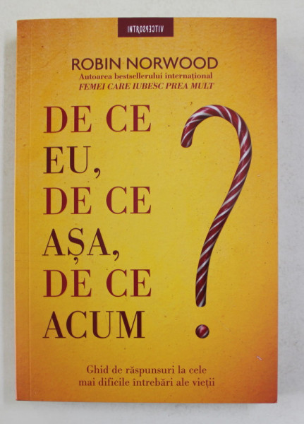 DE CE EU , DE CE ASA , DE CE ACUM ? de ROBIN NORWOOD , GHID DE RASPUNSURI LA CELE MAI DIFICILE INTREBARI ALE VIETII , 2020