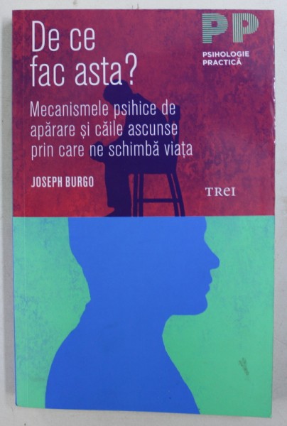 DE CE FAC ASTA ? - MECANISMELE PSIHICE DE APARARE SI CAILE ASCUNSE PRIN CARE NE SCHIMBA VIATA de JOSEPH BURGO , 2019