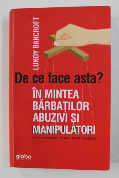 DE CE FACE ASTA ? - IN MINTEA BARBATILOR ABUZIVI SI MANIPULATORI de LUNDY BANCROFT , 2018